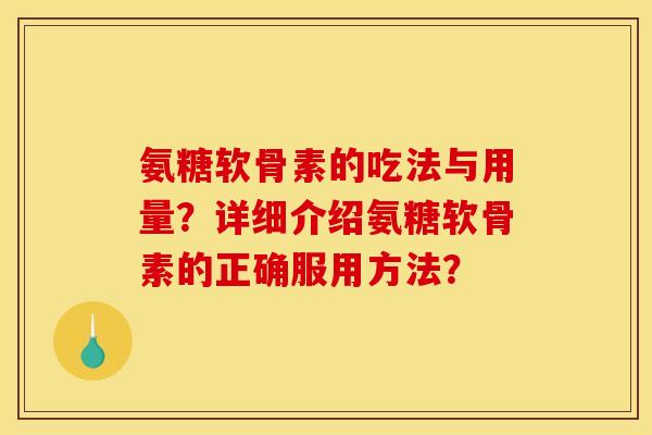 氨糖软骨素的吃法与用量？详细介绍氨糖软骨素的正确服用方法？