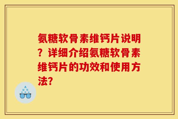 氨糖软骨素维钙片说明?详细介绍氨糖软骨素维钙片的功效和使用方法? 氨糖软骨素维钙片说明?详细介绍氨糖软骨素维钙片的功效和使用方法?