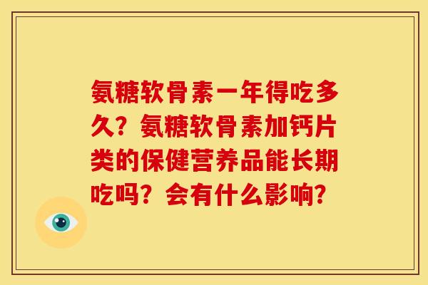 氨糖软骨素一年得吃多久？氨糖软骨素加钙片类的保健营养品能长期吃吗？会有什么影响？