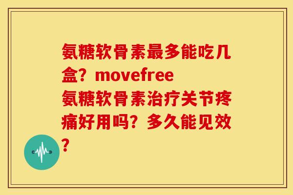 氨糖软骨素最多能吃几盒？movefree氨糖软骨素治疗关节疼痛好用吗？多久能见效？