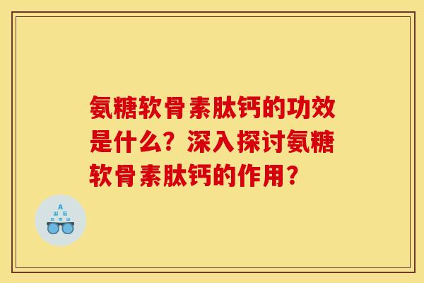 氨糖软骨素肽钙的功效是什么？深入探讨氨糖软骨素肽钙的作用？