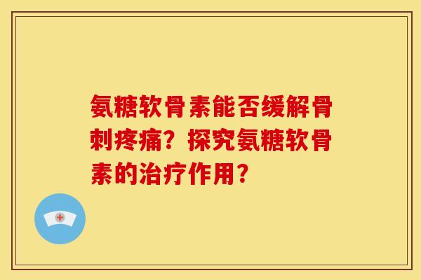氨糖软骨素能否缓解？探究氨糖软骨素的作用？