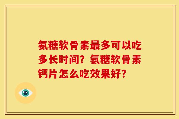 氨糖软骨素多可以吃多长时间？氨糖软骨素钙片怎么吃效果好？