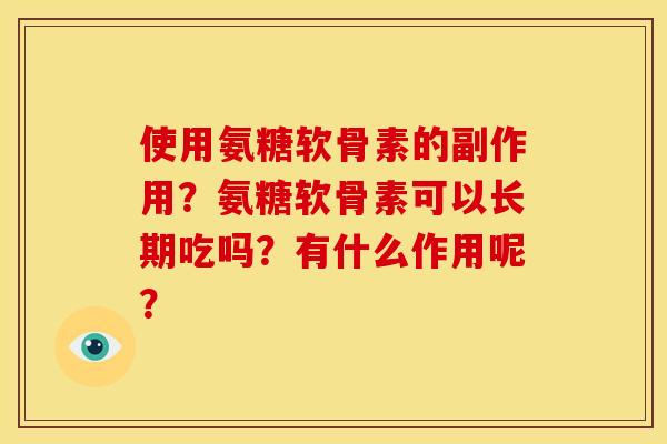 使用氨糖软骨素的副作用？氨糖软骨素可以长期吃吗？有什么作用呢？