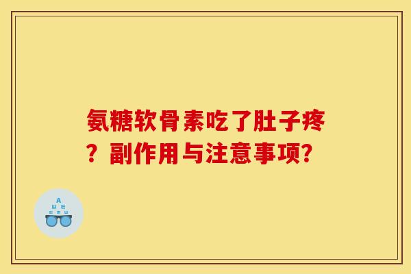 氨糖软骨素吃了肚子疼?副作用与注意事项? 氨糖软骨素吃了肚子疼?副作用与注意事项?
