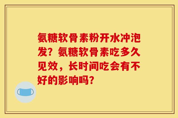 氨糖软骨素粉开水冲泡发？氨糖软骨素吃多久见效，长时间吃会有不好的影响吗？