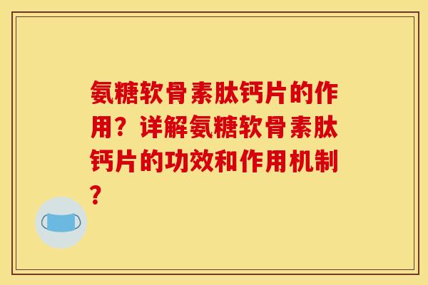 氨糖软骨素肽钙片的作用?详解氨糖软骨素肽钙片的功效和作用机制? 氨糖软骨素肽钙片的作用?详解氨糖软骨素肽钙片的功效和作用机制?