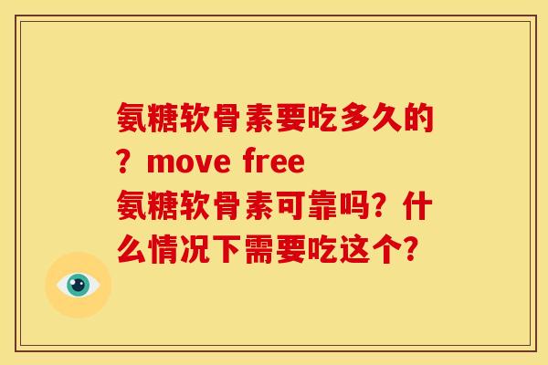 氨糖软骨素要吃多久的?move free氨糖软骨素可靠吗?什么情况下需要吃这个? 氨糖软骨素要吃多久的?move free氨糖软骨素可靠吗?什么情况下需要吃这个?