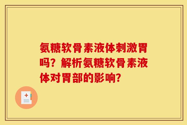 氨糖软骨素液体刺激胃吗？解析氨糖软骨素液体对胃部的影响？