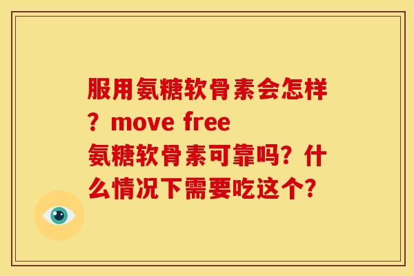 服用氨糖软骨素会怎样?move free氨糖软骨素可靠吗?什么情况下需要吃这个? 服用氨糖软骨素会怎样?move free氨糖软骨素可靠吗?什么情况下需要吃这个?