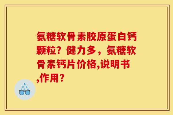 氨糖软骨素胶原蛋白钙颗粒?健力多,氨糖软骨素钙片价格,说明书,作用? 氨糖软骨素胶原蛋白钙颗粒?健力多,氨糖软骨素钙片价格,说明书,作用?