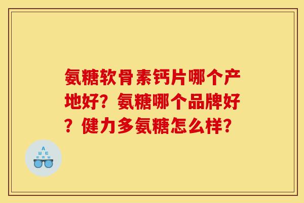 氨糖软骨素钙片哪个产地好？氨糖哪个品牌好？健力多氨糖怎么样？
