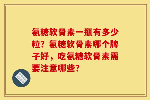 氨糖软骨素一瓶有多少粒？氨糖软骨素哪个牌子好，吃氨糖软骨素需要注意哪些？