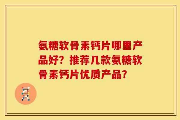 氨糖软骨素钙片哪里产品好?推荐几款氨糖软骨素钙片优质产品? 氨糖软骨素钙片哪里产品好?推荐几款氨糖软骨素钙片优质产品?