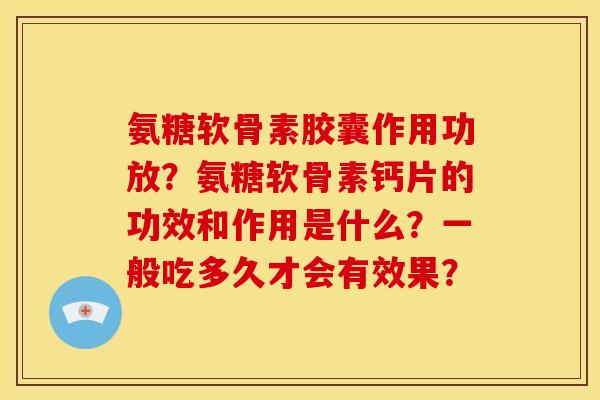 氨糖软骨素胶囊作用功放？氨糖软骨素钙片的功效和作用是什么？一般吃多久才会有效果？