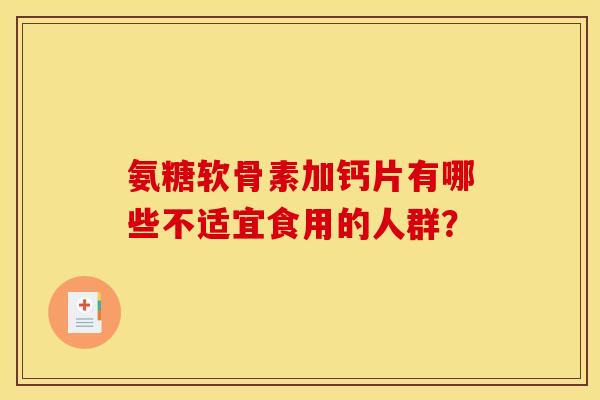 氨糖软骨素加钙片有哪些不适宜食用的人群？