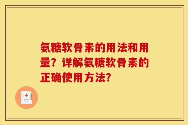 氨糖软骨素的用法和用量？详解氨糖软骨素的正确使用方法？