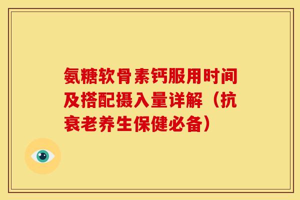 氨糖软骨素钙服用时间及搭配摄入量详解(抗养生保健必备) 氨糖软骨素钙服用时间及搭配摄入量详解(抗养生保健必备)