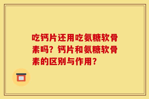 吃钙片还用吃氨糖软骨素吗？钙片和氨糖软骨素的区别与作用？