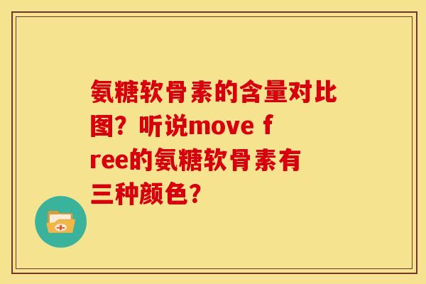 氨糖软骨素的含量对比图？听说move free的氨糖软骨素有三种颜色？