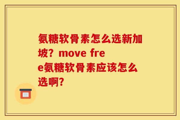 氨糖软骨素怎么选新加坡？move free氨糖软骨素应该怎么选啊？