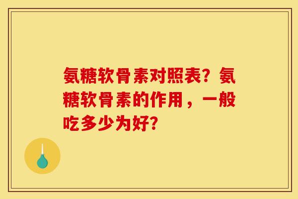 氨糖软骨素对照表？氨糖软骨素的作用，一般吃多少为好？