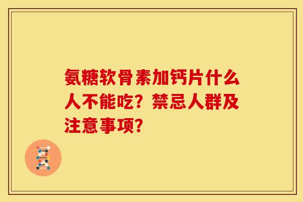 氨糖软骨素加钙片什么人不能吃？禁忌人群及注意事项？