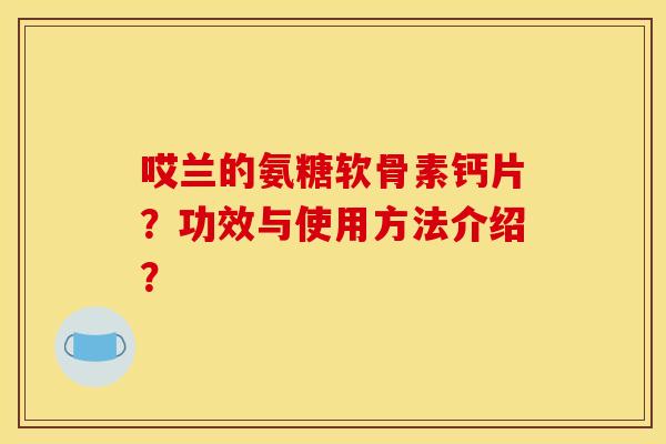 哎兰的氨糖软骨素钙片？功效与使用方法介绍？