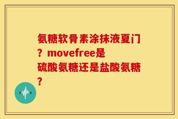氨糖软骨素涂抹液夏门？movefree是硫酸氨糖还是盐酸氨糖？