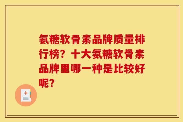 氨糖软骨素品牌质量排行榜?十大氨糖软骨素品牌里哪一种是比较好呢? 氨糖软骨素品牌质量排行榜?十大氨糖软骨素品牌里哪一种是比较好呢?