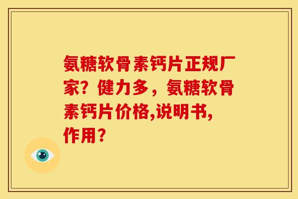 氨糖软骨素钙片正规厂家？健力多，氨糖软骨素钙片价格,说明书,作用？