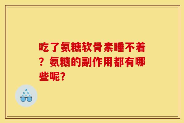 吃了氨糖软骨素睡不着？氨糖的副作用都有哪些呢？