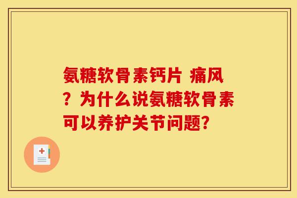 氨糖软骨素钙片 痛风？为什么说氨糖软骨素可以养护关节问题？