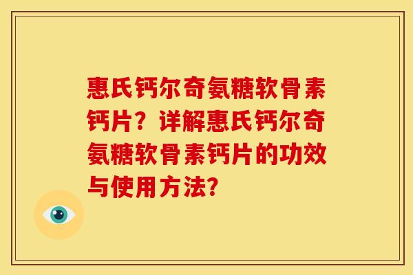 惠氏钙尔奇氨糖软骨素钙片?详解惠氏钙尔奇氨糖软骨素钙片的功效与使用方法? 惠氏钙尔奇氨糖软骨素钙片?详解惠氏钙尔奇氨糖软骨素钙片的功效与使用方法?