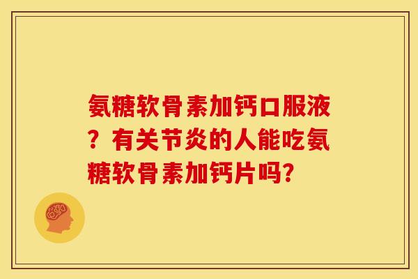 氨糖软骨素加钙口服液?有的人能吃氨糖软骨素加钙片吗? 氨糖软骨素加钙口服液?有的人能吃氨糖软骨素加钙片吗?