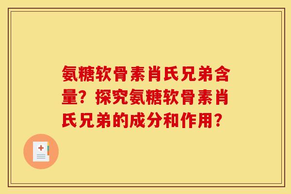 氨糖软骨素肖氏兄弟含量?探究氨糖软骨素肖氏兄弟的成分和作用? 氨糖软骨素肖氏兄弟含量?探究氨糖软骨素肖氏兄弟的成分和作用?