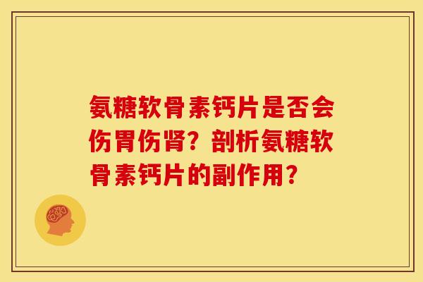 氨糖软骨素钙片是否会伤胃伤?剖析氨糖软骨素钙片的副作用? 氨糖软骨素钙片是否会伤胃伤?剖析氨糖软骨素钙片的副作用?