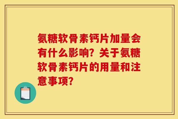 氨糖软骨素钙片加量会有什么影响？关于氨糖软骨素钙片的用量和注意事项？