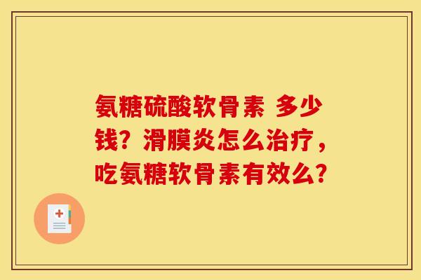 氨糖硫酸软骨素 多少钱？滑膜炎怎么治疗，吃氨糖软骨素有效么？