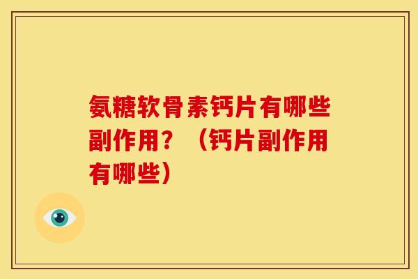 氨糖软骨素钙片有哪些副作用?(钙片副作用有哪些) 氨糖软骨素钙片有哪些副作用?(钙片副作用有哪些)