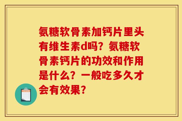 氨糖软骨素加钙片里头有维生素d吗？氨糖软骨素钙片的功效和作用是什么？一般吃多久才会有效果？