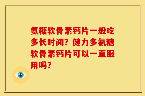 氨糖软骨素钙片一般吃多长时间？健力多氨糖软骨素钙片可以一直服用吗？