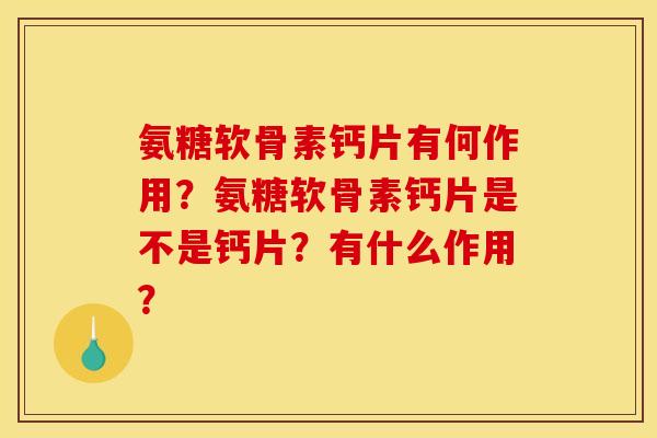 氨糖软骨素钙片有何作用?氨糖软骨素钙片是不是钙片?有什么作用? 氨糖软骨素钙片有何作用?氨糖软骨素钙片是不是钙片?有什么作用?