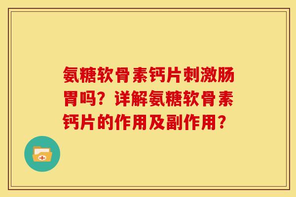 氨糖软骨素钙片刺激肠胃吗？详解氨糖软骨素钙片的作用及副作用？