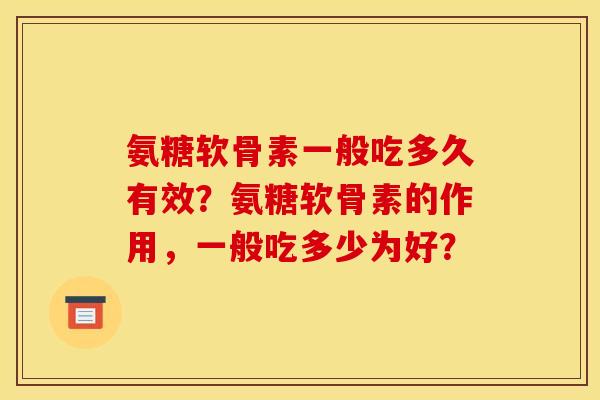 氨糖软骨素一般吃多久有效？氨糖软骨素的作用，一般吃多少为好？