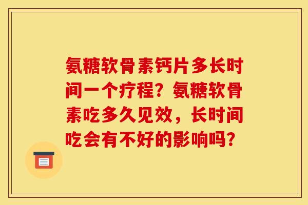 氨糖软骨素钙片多长时间一个疗程？氨糖软骨素吃多久见效，长时间吃会有不好的影响吗？