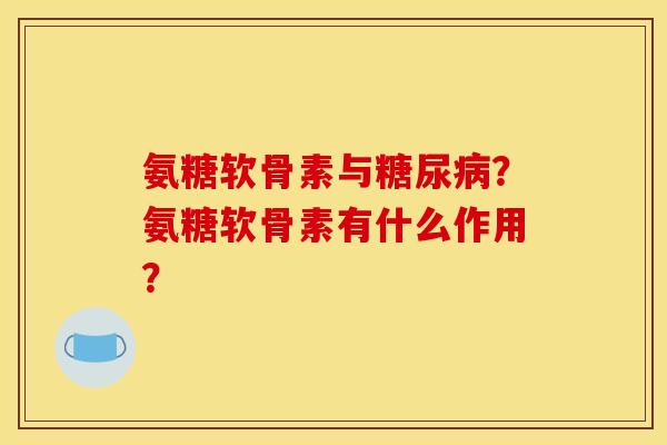 氨糖软骨素与？氨糖软骨素有什么作用？