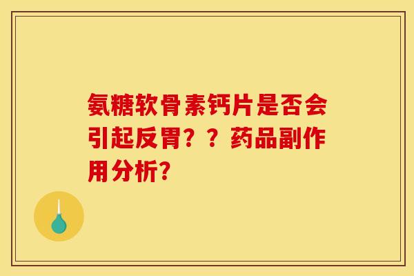 氨糖软骨素钙片是否会引起反胃??药品副作用分析? 氨糖软骨素钙片是否会引起反胃??药品副作用分析?