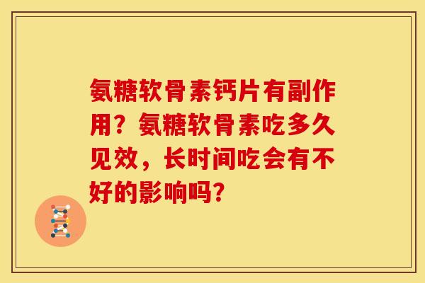 氨糖软骨素钙片有副作用？氨糖软骨素吃多久见效，长时间吃会有不好的影响吗？