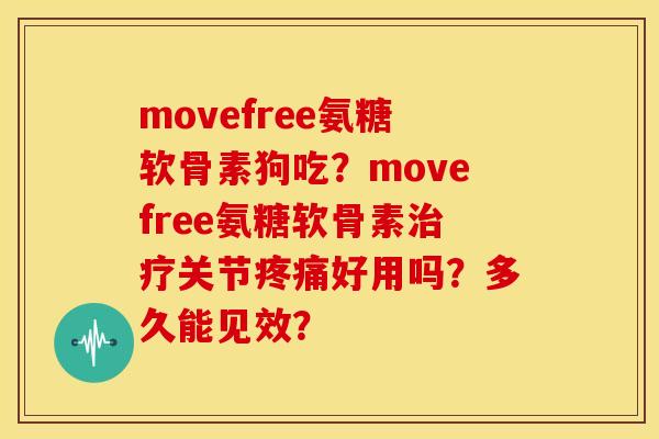 movefree氨糖软骨素狗吃？movefree氨糖软骨素关节好用吗？多久能见效？